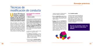 Consejos prácticos

     Técnicas de
     modificación de conducta
     U
             n niño con TDAH puede ser un           Incrementar las conductas                         cuando sea necesario, préstele atención,     2. La condición positiva
             torbellino de conductas                                                                  escúchele cuidadosa y atentamente.
             desordenadas e inapropiadas y
                                                    deseables
                                                                                                                                                   Consiste en exigir que el niño haga algo que
             a menudo, los métodos que                                                               • Mantenga contacto físico con él: Siéntese   no le gusta como condición indispensable
     funcionan con otros niños no tienen            1. Refuerzo positivo                               cerca o póngale sobre sus rodillas, dele    para conseguir algo que le gusta. Por ejemplo,
     resultado en él. Ante esta situación, la                                                          abrazos y besos o una palmadita cariñosa,   puede decirle: “si quieres salir de casa,
     única manera de lograr que el niño se          Este tipo de técnicas requieren que los padres     hágale cosquillas...                        primero tienes que hacer los deberes”. Esta
     comporte es poner en práctica una serie        presten atención a las conductas adecuadas                                                     frase siempre debe ser de carácter afirmativo;
     de técnicas para modificar su conducta.        que normalmente pasan desapercibidas. Por        • Identifique cuáles son las recompensas y    los padres no deben decirle “no irás a la calle
                                                    ejemplo, felicite al niño inmediatamente           privilegios apropiados para el niño y no    si no haces los deberes”.
     Antes de empezar, los padres deben             después de que haya hecho algo bueno, como         dude en otorgarlos inmediatamente después
     proponerse aplicarlas con constancia. Las      hablar sin gritar o pedirle el juguete a su        de observar una conducta adecuada (nunca
     técnicas de modificación de conducta           hermana en lugar de quitárselo. Hágalo a           antes). Debe intentar que estas
     producen un efecto rebote. Cuando se           menudo, no responda solamente ante                 recompensas no sean siempre las mismas
     comienza a aplicarlas se aprecia una mejoría   sus malas conductas. De lo contrario, el           y pactar con él en qué situaciones se le
                                                                                                                                                        Hay que ser pacientes y tener muy
     que disminuye rápidamente; en ese momento      niño se seguirá portando mal, ya que percibirá     retirarán (en este sentido, no amenace,          claro que todos los niños tienen
     los padres suelen abandonar las técnicas       que es la única forma de llamar la atención        actúe). Finalmente, recuerde que este            altibajos.
     pensando que no han dado resultado. Por lo     de sus padres.                                     sistema funciona con lentitud, por lo que
     tanto, hay que ser pacientes y tener muy                                                          debe ser perseverante.
     claro que todos los niños tienen altibajos.    Las técnicas de refuerzo positivo están
                                                    basadas en los siguientes puntos:

                                                    • La alabanza y los premios, que deben
                                                      incluir un tono de voz agradable y una
                                                      alabanza sincera. A su vez, los halagos no
                                                      deben ser siempre iguales. Si lo son,
                                                      perderán su efecto reforzador.

                                                    • Procure prestar una atención positiva a
                                                      su hijo. Hágale sabe que usted está
                                                      interesado y comprometido en ayudarle


20                                                                                                                                                                                                   21
 