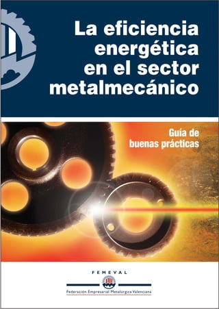 La eficiencia
energética
en el sector
metalmecánico
Guía de
buenas prácticas
 