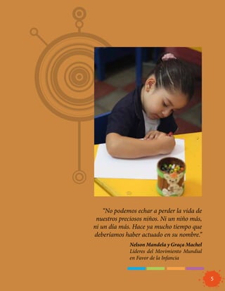 “No podemos echar a perder la vida de
 nuestros preciosos niños. Ni un niño más,
ni un día más. Hace ya mucho tiempo que
deberíamos haber actuado en su nombre.”
              Nelson Mandela y Graça Machel
              Líderes del Movimiento Mundial
              en Favor de la Infancia


                                               5
 