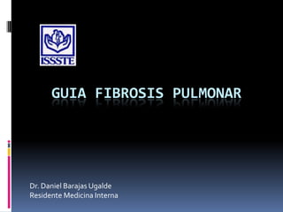 GUIA FIBROSIS PULMONAR




Dr. Daniel Barajas Ugalde
Residente Medicina Interna
 