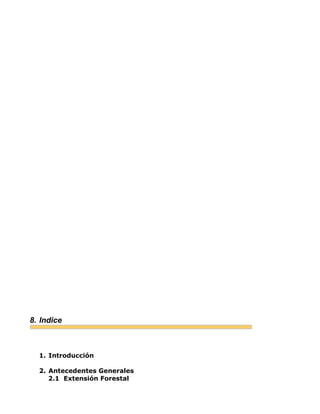 8. Indice
1. Introducción
2. Antecedentes Generales
2.1 Extensión Forestal
 