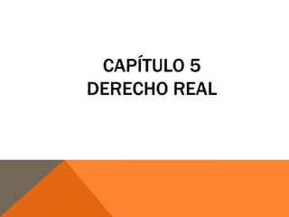 CAPÍTULO 5
DERECHO REAL
 