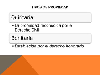 TIPOS DE PROPIEDAD
Quiritaria
•La propiedad reconocida por el
Derecho Civil
Bonitaria
•Establecida por el derecho honorario
 