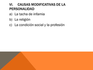 VI. CAUSAS MODIFICATIVAS DE LA
PERSONALIDAD
a) La tacha de infamia
b) La religión
c) La condición social y la profesión
 
