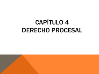 CAPÍTULO 4
DERECHO PROCESAL
 