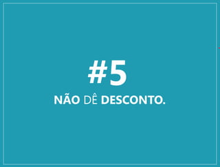 #5
NÃO DÊ DESCONTO.
 