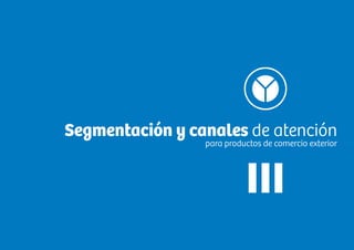 Tomo II. Oferta de productos de comercio exterior de las entidades bancariasGuía financiera para empresas exportadoras
8786
III
Segmentación y canales de atención
para productos de comercio exterior
 
