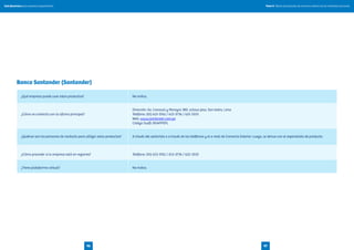 Tomo II. Oferta de productos de comercio exterior de las entidades bancariasGuía financiera para empresas exportadoras
9796
Banco Santander (Santander)
¿Qué empresa puede usar estos productos? No indica.
¿Cómo se contacta con la oficina principal?
Dirección: Av. Canaval y Moreyra 380, octavo piso, San Isidro, Lima
Teléfono: (01) 613-3762 / 613-3736 / 625-3333
Web: www.santander.com.pe
Código Swift: BSAPPEPL
¿Quiénes son las personas de contacto para utilizar estos productos? A través del sectorista o a través de los teléfonos y el e-mail de Comercio Exterior. Luego, se deriva con el especialista de producto.
¿Cómo proceder si la empresa está en regiones? Teléfono: (01) 613-3762 / 613-3736 / 625-3333
¿Tiene plataforma virtual? No indica.
 