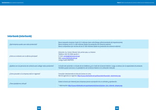 Tomo II. Oferta de productos de comercio exterior de las entidades bancariasGuía financiera para empresas exportadoras
105104
Interbank (Interbank)
¿Qué empresa puede usar estos productos?
Banca pequeña empresa: hasta S/. 5 millones (solo carta fianza y financiamiento de importaciones)
Banca empresa: de S/. 5 a 100 millones (todos los productos de comercio exterior)
Banca corporativa: por encima de los S/. 100 millones (todos los productos de comercio exterior)
¿Cómo se contacta con la oficina principal?
Dirección: Av. Carlos Villarán 140, primer piso, La Victoria
Teléfono: (01) 311-9001 opción 5
E-mail: comex@intercorp.com.pe
Web: www.interbank.com.pe
Código Swift: BINPPEPL
¿Quiénes son las personas de contacto para utilizar estos productos? A través del sectorista o a través de los teléfonos y el e-mail de Comercio Exterior. Luego, se deriva con el especialista de producto.
También puede acercarse a la plataforma de Comercio Exterior en la dirección indicada.
¿Cómo proceder si la empresa está en regiones? Consultar directamente al área de Comex en Lima.
Red de agencias en regiones: http://www.interbank.com.pe/buscador/buscador_electronico.asp
¿Tiene plataforma virtual?
Existe la banca por internet para empresas previa suscripción de un contrato y aprobación.
* Información: http://www.interbank.com.pe/empresarial/servicios/serv_bca_internet_empres.asp
 
