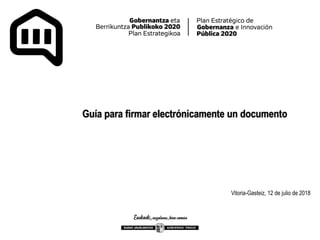 Guía para firmar electrónicamente un documento
Vitoria-Gasteiz, 12 de julio de 2018
 