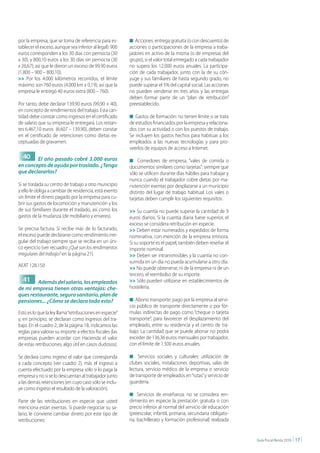 por la empresa, que se toma de referencia para es-       n Acciones: entrega gratuita (o con descuento) de
tablecer el exceso, aunque sea inferior al legal): 900   acciones o participaciones de la empresa a traba-
euros corresponden a los 30 días con pernocta (30        jadores en activo de la misma (o de empresas del
x 30), y 800,10 euros a los 30 días sin pernocta (30     grupo), si el valor total entregado a cada trabajador
x 26,67); así que le dieron un exceso de 99,90 euros     no supera los 12.000 euros anuales. La participa-
(1.800 – 900 – 800,10).                                  ción de cada trabajador, junto con la de su cón-
>> Por los 4.000 kilómetros recorridos, el límite        yuge y sus familiares de hasta segundo grado, no
máximo son 760 euros (4.000 km x 0,19); así que la       puede superar el 5% del capital social. Las acciones
empresa le entregó 40 euros extra (800 – 760).           no pueden venderse en tres años y las entregas
                                                         deben formar parte de un “plan de retribución”
Por tanto, debe declarar 139,90 euros (99,90 + 40),      preestablecido.
en concepto de rendimientos del trabajo. Esta can-
tidad debe constar como ingresos en el certificado       n Gastos de formación: no tienen límite si se trata
de salario que su empresa le entregará. Los restan-      de estudios financiados por la empresa y relaciona-
tes 6.467,10 euros (6.607 – 139,90), deben constar       dos con su actividad o con los puestos de trabajo.
en el certificado de retenciones como dietas ex-         Se incluyen los gastos hechos para habituar a los
ceptuadas de gravamen.                                   empleados a las nuevas tecnologías y para pro-
                                                         veerlos de equipos de acceso a Internet.
  40    El año pasado cobré 3.000 euros                  n Comedores de empresa, “vales de comida o
en concepto de ayuda por traslado. ¿Tengo                documentos similares como tarjetas”: siempre que
que declararlos?                                         sólo se utilicen durante días hábiles para trabajar y
                                                         nunca cuando el trabajador cobre dietas por ma-
Si se traslada su centro de trabajo a otro municipio     nutención exentas por desplazarse a un municipio
y ello le obliga a cambiar de residencia, está exento    distinto del lugar de trabajo habitual. Los vales o
sin límite el dinero pagado por la empresa para cu-      tarjetas deben cumplir los siguientes requisitos:
brir sus gastos de locomoción y manutención y los
de sus familiares durante el traslado, así como los      >> Su cuantía no puede superar la cantidad de 9
gastos de la mudanza (de mobiliario y enseres).          euros diarios. Si la cuantía diaria fuese superior, el
                                                         exceso se considera retribución en especie.
Se precisa factura. Si recibe más de lo facturado,       >> Deben estar numerados y expedidos de forma
el exceso puede declararse como rendimiento irre-        nominativa, con mención de la empresa emisora.
gular del trabajo siempre que se reciba en un úni-       Si su soporte es el papel, también deben reseñar el
co ejercicio (ver recuadro ¿Qué son los rendimientos     importe nominal.
irregulares del trabajo? en la página 21).               >> Deben ser intransmisibles y la cuantía no con-
                                                         sumida en un día no pueda acumularse a otro día.
AEAT 128.150                                             >> No puede obtenerse, ni de la empresa ni de un
                                                         tercero, el reembolso de su importe.
  41     Además del salario, los empleados               >> Sólo pueden utilizarse en establecimientos de
de mi empresa tienen otras ventajas: che-                hostelería.
ques restaurante, seguro sanitario, plan de
pensiones... ¿Cómo se declara todo esto?                 n Abono transporte: pago por la empresa al servi-
                                                         cio público de transporte directamente o por fór-
Esto es lo que la ley llama “retribuciones en especie”   mulas indirectas de pago como “cheque o tarjeta
y, en principio, se declaran como ingresos del tra-      transporte”, para favorecer el desplazamiento del
bajo. En el cuadro 2, de la página 18, indicamos las     empleado, entre su residencia y el centro de tra-
reglas para valorar su importe a efectos fiscales (las   bajo. La cantidad que se puede abonar no podrá
empresas pueden acordar con Hacienda el valor            exceder de 136,36 euros mensuales por trabajador,
de estas retribuciones, algo útil en casos dudosos).     con el límite de 1.500 euros anuales.

Se declara como ingreso el valor que corresponda         n Servicios sociales y culturales: utilización de
a cada concepto (ver cuadro 2), más el ingreso a         clubes sociales, instalaciones deportivas, salas de
cuenta efectuado por la empresa sólo si lo paga la       lectura, servicio médico de la empresa o servicio
empresa y no si se lo descuentan al trabajador junto     de transporte de empleados en “rutas” y servicio de
a las demás retenciones (en cuyo caso sólo se inclu-     guardería.
ye como ingreso el resultado de la valoración).
                                                         n Servicios de enseñanza: no se considera ren-
Parte de las retribuciones en especie que usted          dimiento en especie la prestación gratuita o con
menciona están exentas. Si puede negociar su sa-         precio inferior al normal del servicio de educación
lario, le conviene cambiar dinero por este tipo de       (preescolar, infantil, primaria, secundaria obligato-
retribuciones:                                           ria, bachillerato y formación profesional) realizada


                                                                                                                  Guía Fiscal Renta 2010   | 17 |
 