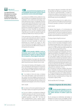 Más de la 57                                                                  bien a seguros colectivos contratados antes del 31
                                      56  ¿Las prestaciones pagadas por las                de diciembre de 2006 que se pactaran en conve-
Las indemnizaciones               mutualidades de previsión social se tienen               nios colectivos supraempresariales y cumplan sus
derivadas de un contrato          que declarar como rentas del trabajo?                    compromisos relativos a las pensiones con un úni-
de seguro colectivo de                                                                     co pago en el momento de la jubilación (como los
accidentes pueden estar           Las prestaciones de fallecimiento, jubilación e inva-    denominados “premios de jubilación”).
exentas (ver cuestión 29). n      lidez recibidas de mutualidades de previsión social
                                  se declaran como rendimientos del trabajo cuan-          El régimen de la antigua Ley no se aplica a los se-
                                  do las aportaciones fueron consideradas, al menos        guros anualmente renovables porque la prórroga o
                                  en parte, gasto deducible para determinar el rendi-      renovación equivale a contratar un nuevo seguro.
                                  miento de actividades económicas, o bien cuando
                                  redujeron la base imponible (ver cuestión 163). Las      DGT V1133-07
                                  prestaciones recibidas por jubilación o invalidez se
                                  integran en la base imponible tras descontar las         El régimen fiscal vigente a 31 de diciembre de
                                  aportaciones que en su día no redujeron la base          2006 será sólo aplicable a la parte de la prestación
                                  imponible, por incumplir los requisitos legales; las     correspondiente a las primas satisfechas hasta esa
                                  recibidas por fallecimiento tributan por entero.         fecha, así como a las primas ordinarias previstas en
                                                                                           la póliza original satisfechas tras esta fecha.
                                  Si las aportaciones no han podido ser, ni siquiera
                                  en parte, gasto deducible para determinar el ren-        El antiguo régimen legal funciona así:
                                  dimiento de actividades económicas u objeto de
                                  reducción en la base imponible, se tratan como           >> Si se trata de una prestación de jubilación y las
                                  prestaciones de contratos de seguro, es decir,           primas no fueron imputadas al trabajador (es decir,
                                  como rendimientos del capital mobiliario. En este        la empresa las pagó, pero no las incluyó en la nó-
                                  caso, las prestaciones de fallecimiento tributan en      mina como pago en especie), el capital cobrado se
                                  el Impuesto de Sucesiones.                               reduce en un 40% siempre que hayan pasado más
                                                                                           de 2 años desde el pago de las primas.
                                                                                           >> Si las primas fueron imputadas, entonces se res-
                                      57  El año pasado, debido a una en-                  tan las primas pagadas por el trabajador y las “impu-
                                  fermedad, pasé a tener una incapacidad                   tadas” por la empresa y el resultado se reduce en un
                                  permanente y a cobrar un seguro colectivo                40 o un 75%, según transcurriesen más de 2 o más
                                  de mi empresa. ¿Tiene alguna reducción?                  de 5 años desde su pago. Cuando hayan transcurri-
                                                                                           do más de 8 años y siempre que el periodo medio de
                                  En algunas empresas, hay seguros de vida colecti-        permanencia (suma de los productos de cada prima
                                  vos, que funcionan como “sistemas alternativos” a los    multiplicado por sus años de permanencia dividido
                                  planes de pensiones pero tributan de otro modo.          entre la suma de las primas) haya sido superior a cua-
                                                                                           tro años, la reducción será del 75%. La aseguradora
                                  Si los cobran los herederos del trabajador, se inclu-    debe desglosar la parte de capital correspondiente a
                                  yen en la declaración del Impuesto de Sucesiones.        cada prima (ver cuestiones 110 y ss.).
                                  Si los cobra el trabajador al jubilarse o quedar invá-   >> Si el seguro se cobra por invalidez y las primas
                                  lido, los declara en el IRPF, de distinto modo según     fueron imputadas, la reducción depende del gra-
                                  cobre una renta o un capital:                            do de invalidez y no del tiempo que haya pasado:
                                                                                           un 75% para prestaciones por invalidez absoluta o
                                  n     Si se reciben en forma de renta, se declaran       gran invalidez; un 40% para prestaciones por invali-
                                  como rentas del trabajo a partir del momento en          dez de otra clase. Cuando las primas no hayan sido
                                  que superen las primas pagadas directamente por          imputadas se aplica el 40%.
                                  el trabajador y las primas “imputadas” fiscalmente al
                                  trabajador por el empresario (las que tributan en la     Vea la nota Más de la 57, al margen.
                                  declaración del trabajador como rentas en especie).

                                  AEAT 126.389                                               Atrasos e ingresos de otros años
                                  n Si se cobran en forma de capital, el antiguo régi-
                                  men legal se aplica a las siguientes prestaciones:         58     El año pasado trabajé en una em-
                                                                                           presa cinco meses sin cobrar, hasta que ce-
                                  >> Las que se deban a contingencias (jubilación,         rró. ¿Debo declarar el sueldo a pesar de
                                  invalidez) acaecidas antes del 1 de enero de 2007.       todo?
                                  >> Las que se deban a contingencias (jubilación,
                                  invalidez) acaecidas a partir del 1 de enero de          No. En principio, los rendimientos del trabajo se
                                  2007, correspondientes o bien a seguros colecti-         declararan en el año en que son “exigibles”, aunque
                                  vos contratados antes del 20 de enero de 2006, o         se cobren con retraso. Sin embargo, los atrasos pro-


| 24 |   Guía Fiscal Renta 2010
 