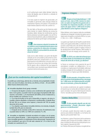 es el usufructuario quien debe declarar todas las
                                         rentas del alquiler, pues el derecho a cobrarlas le
                                                                                                     Ingresos íntegros
                                         corresponde a él.
                                                                                                     69      Tengo un local alquilado por 1.100
                                         Si se está casado en régimen de gananciales y el
                                         inmueble es ganancial, cada cónyuge declara la            euros al mes, más el IVA, menos la reten-
                                         mitad de los ingresos y los gastos; si es privativo, el   ción. Le cobro al inquilino los gastos de co-
                                         titular declara todas las rentas. Ver cuestión 22.        munidad, los impuestos locales y el sumi-
                                                                                                   nistro de agua (otros 1.200 euros al año).
                                         Por otro lado, es frecuente que las herencias estén       ¿Qué declaro como ingresos íntegros?
                                         cierto tiempo sin repartir. Mientras eso ocurra, los
                                         herederos deben declarar los rendimientos que los         Debe declarar como ingresos todas las cantidades
                                         bienes produzcan por partes iguales. Una vez firma-       cobradas por el alquiler, incluidos los gastos que se
                                         da la escritura de partición, cada uno declarará lo que   repercutan al inquilino y excluido el IVA; en su caso,
                                         produzcan los bienes que le hayan correspondido.          (1.100 x 12) + 1.200 = 14.400 euros.

                                                                                                   Los gastos que repercute al inquilino puede decla-
                                           68     Una empresa alquila la azotea de                 rarlos como gastos deducibles. La retención se res-
                                         mi edificio como emplazamiento para una                   ta de la cuota final junto a las demás retenciones.
                                         antena, y practica la retención correspon-                El IVA no se considera ni gasto ni ingreso, incluso si
                                         diente. ¿Debe la comunidad de vecinos de-                 las declaraciones de IVA (impreso 300) resultan “a
                                         clarar la renta?                                          devolver”. En caso de impago, vea la cuestión 76.

                                         Cada vecino debe declarar una parte del alquiler            70   En 2010, me cobré de la fianza que
                                         cobrado por la comunidad (y descontar la corres-
                                                                                                   me había dado el arrendatario los últimos
                                         pondiente retención), proporcional a su cuota de
                                                                                                   meses de renta de un local. ¿Lo declaro?
                                         participación en los elementos comunes; esta cuo-
                                         ta figura en la escritura de compra de la vivienda.
                                                                                                   La fianza se constituye como garantía de que el
                                         De los gastos, sólo se deducen los que pague la
                                                                                                   arrendatario cumplirá sus obligaciones y no se
                                         comunidad y sean necesarios para obtener la renta
                                                                                                   considera un ingreso para el arrendador, salvo que
                                         (mantenimiento de la azotea, etc.).
                                                                                                   se aplique al pago de mensualidades, en cuyo caso
                                                                                                   se convierte en un ingreso que debe declararse.


     ¿Qué son los rendimientos del capital inmobiliario?                                             71     El año pasado, el inquilino rescin-
                                                                                                   dió el contrato anticipadamente y me pagó
     Es posible que usted tenga, además de su vivienda, otras propiedades inmobi-                  los 1.000 euros de indemnización acorda-
     liarias: una casa en la playa, unas tierras, una oficina, un local… De cara al IRPF,          dos en el contrato. ¿Cómo los declaro?
     deben hacerse distinciones entre:
                                                                                                   Se considera rendimiento de capital inmobiliario
     n Inmuebles alquilados (local, garaje, vivienda):                                             el importe que se reciba del arrendatario por cual-
          >> El importe del alquiler se declara como rendimiento del capital inmobi-               quier concepto. Así que la indemnización tiene la
          liario. Como gastos, se pueden restar los que pague el propietario (IBI, repa-           misma naturaleza que las rentas del alquiler.
          raciones, comunidad...), y la amortización del edificio, de las instalaciones y
          de los muebles (ver cuestiones 72 y ss).
          >> Si se trata de locales en los que se desarrolla un negocio o de otros in-               Gastos deducibles
          muebles urbanos alquilados a empresarios o profesionales, el alquiler lleva
          IVA del 18% (no se incluye como ingreso) y retención del 19% (se puede                     72
          descontar de la cuota).                                                                          El año pasado alquilé uno de mis
          >> Si se alquilan a particulares inmuebles distintos a la vivienda, el alquiler          apartamentos. ¿Puedo descontar algún
          también lleva IVA, pero no retención.                                                    gasto en mi declaración?
          >> El alquiler de las viviendas no lleva IVA ni retención. El rendimiento neto
          se puede reducir un 50% o un 100% (ver cuestiones 77 y 78).                              En principio, puede descontar todos los gastos
                                                                                                   precisos para obtener el alquiler. La normativa cita
     n Inmuebles no alquilados (vivienda secundaria en la playa o en el campo,
                                                                                                   algunos, pero puede haber más:
     pisos vacíos, plazas de garaje…). Salvo excepciones, como la vivienda habitual,
     estos inmuebles generan un rendimiento ficticio denominado “imputación de                     >> Intereses y gastos financieros de los préstamos
     renta inmobiliaria”, que será el 2% del valor catastral (el 1,1% si éste ha sido              utilizados para comprar el inmueble o realizar me-
     revisado); ver cuestiones 81 y ss.                                                            joras, incluidos los de la escritura del préstamo (no-
                                                                                                   tario, registro, impuesto de AJD).
                                                                                                   >> Tributos: IBI, tasas por limpieza, recogida de ba-


| 28 |   Guía Fiscal Renta 2010
 