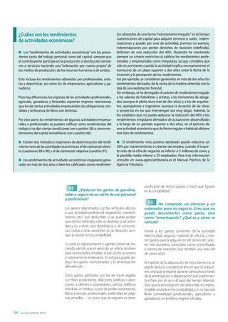 ¿cuáles son los rendimientos                                            tos obtenidos de una forma “notoriamente irregular” en el tiempo
                                                                             (subvenciones de capital para adquirir terrenos o suelo, indem-
     de actividades económicas?                                              nizaciones y ayudas por cese de actividad, premios no exentos,
                                                                             indemnizaciones por perder derechos de duración indefinida),
     n Los “rendimientos de actividades económicas” son los proce-           disfrutan de una reducción del 40%. Hacienda ha mantenido
     dentes tanto del trabajo personal como del capital, siempre que         siempre un criterio restrictivo al calificar los rendimientos profe-
     el contribuyente participe en la producción o distribución de bie-      sionales y empresariales como irregulares, ya que considera que
     nes o servicios haciendo una “ordenación por cuenta propia” de          sólo es pertinente cuando la actividad implica necesariamente el
     los medios de producción, de los recursos humanos o de ambos.           transcurso de un plazo superior a dos años entre la fecha de la
                                                                             inversión y la percepción de los rendimientos.
     Esto incluye los rendimientos obtenidos por profesionales, artis-       Así por ejemplo, se consideran generados en más de dos años los
     tas y deportistas, así como los de empresarios, agricultores y ga-      rendimientos derivados de la venta de la madera obtenida con la
     naderos.                                                                tala de una explotación forestal.
                                                                             Sin embargo, se ha denegado el carácter de rendimiento irregular
     Pero hay diferencias: los ingresos de las actividades profesionales,    a los salarios de futbolistas y artistas, a los honorarios de aboga-
     agrícolas, ganaderas y forestales soportan mayores retenciones          dos (aunque el pleito dure más de dos años) y a los de arquitec-
     que los de ciertas actividades empresariales; las obligaciones con-     tos, aparejadores e ingenieros (aunque la duración de las obras
     tables y la llevanza de libros son distintas.                           o proyectos en los que intervengan sea muy larga). Además, la
                                                                             ley establece que no puede aplicarse la reducción del 40% a los
     Por otra parte, los rendimientos de algunas actividades empresa-        rendimientos irregulares derivados de actuaciones desarrolladas
     riales o profesionales se pueden calificar como rendimientos del        a lo largo de un periodo superior a dos años, en el ejercicio de
     trabajo si se dan ciertas condiciones (ver cuestión 38) o como ren-     una actividad económica que de forma regular o habitual obtiene
     dimientos del capital inmobiliario (ver cuestión 66).                   este tipo de rendimientos.

     n Existen dos métodos o regímenes de determinación del rendi-           n El rendimiento neto positivo declarado puede reducirse un
     miento neto de las actividades económicas: el de estimación direc-      20% por mantenimiento o creación de empleo, cuando el impor-
     ta (cuestiones 89 a 96) y el de estimación objetiva (cuestión 97).      te neto de la cifra de negocios es inferior a 5 millones de euros y
                                                                             la plantilla media inferior a 25 empleados. Para más información
     n Los rendimientos de actividades económicas irregulares gene-          consulte en www.agenciatributaria.es el Manual Práctico de la
     rados en más de dos años o bien los calificados como rendimien-         Agencia Tributaria.




                                                                                                 justificante de dichos gastos y hacer que figuren
                                         92      ¿Deducen los gastos de gasolina,                en la contabilidad.
                                       taller y seguro de un coche de uso personal
                                       y profesional?
                                                                                                   93     He comprado un almacén y un
                                       Los gastos relacionados con los vehículos afectos         ordenador para mi negocio. Creo que no
                                       a una actividad profesional (reparación, manteni-         puedo descontarlos como gasto, sino
                                       miento, etc.) son deducibles si se puede probar           como “amortización”. ¿Qué es y cómo se
                                       que dichos vehículos sólo se destinan a tal activi-       calcula?
                                       dad y no a otros usos domésticos o de consumo.
                                       Las multas y otras sanciones no se deducen, aun-          Frente a los gastos corrientes de la actividad
                                       que se anoten en la contabilidad.                         (electricidad, seguros, material de oficina...), exis-
                                                                                                 ten gastos para la adquisición de bienes de carác-
                                       Si usted es representante o agente comercial, Ha-         ter más duradero, conocidos como inmovilizado
                                       cienda admite que el vehículo se utilice también          o bienes de inversión, que tendrán una vida útil
                                       para necesidades privadas, si ese uso es accesorio        de varios años.
                                       y notoriamente irrelevante. En tal caso puede de-
                                       ducir los gastos mencionados y la amortización            El importe de la adquisición de estos bienes no se
                                       del vehículo.                                             puede deducir completo el año en que se adquie-
                                                                                                 ren, sino que se reparte durante varios años a través
                                       Otros gastos admitidos son los de hacer regalos           de la amortización o depreciación que experimen-
                                       con fines publicitarios, relaciones públicas o aten-      ta el bien por el uso o el paso del tiempo. Además,
                                       ciones a clientes y proveedores, prensa, teléfono         para que la amortización sea deducible, es impres-
                                       móvil de un médico, cursos de perfeccionamiento,          cindible anotarla en la contabilidad o, si no hay que
                                       libros y revistas profesionales, publicidad en pági-      llevar contabilidad (profesionales, agricultores y
                                       nas amarillas… Lo único que se requiere es tener          ganaderos), en los libros-registro oficiales.


| 34 |   Guía Fiscal Renta 2010
 