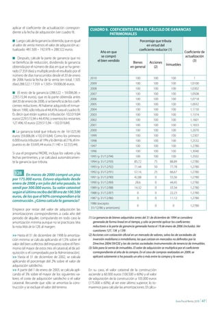 aplicar el coeficiente de actualización correspon-        CUADRO 9. COEFICIENTES PARA EL CÁLCULO DE GANANCIAS
diente a la fecha de adquisición (ver cuadro 9).                    PATRIMONIALES
n Luego calcule la ganancia obtenida, que es igual                                                 Porcentaje que tributa
al valor de venta menos el valor de adquisición ac-                                                     en virtud del
tualizado: 481.500 – 192.978 = 288.522 euros.                                                      coeficiente reductor (1)
                                                                   Año en que                                                             Coeficiente de
n Después, calcule la parte de ganancia que no
                                                                    se compró                                                             actualización
se beneficia de reducción, dividiendo la ganancia                el bien vendido            Bienes        Acciones                              (3)
                                                                                                                       Inmuebles
obtenida por el número de días en que se ha gene-                                         en general         (2)
rado (7.359 días) y multiplicando el resultado por el
número de días transcurridos desde el 20 de enero
                                                          2010                                100            100           100                    1
de 2006 hasta la fecha de la venta (en total, 1.505
días):288.522 / 7.359 x 1.505= 59.006,06 euros.           2009                                100            100           100                 1,0100
                                                          2008                                100            100           100                 1,0302
n El resto de la ganancia (288.522 – 59.006,06 =          2007                                100            100           100                 1,0508
229.515,94 euros), que es la parte obtenida antes
                                                          2006                                100            100           100                 1,0718
del 20 de enero de 2006, sí se beneficia de los coefi-
cientes reductores. Al haberse adquirido el inmue-        2005                                100            100           100                 1,0932
ble en 1990, sólo tributa el 44,45% (vea el cuadro 9).    2004                                100            100           100                 1,1150
Es decir que están sujetos a tributación 102.019,84       2003                                100            100           100                 1,1374
euros (229.515,94 x 44,45%), y exentos los restantes      2002                                100            100           100                 1,1601
127.496,10 euros (229.515,94 –102.019,84).
                                                          2001                                100            100           100                 1,1833
n La ganancia total que tributa es de 161.025,90          2000                                100            100           100                 1,2070
euros (59.006,06 +102.019,84). Como los primeros          1999                                100            100           100                 1,2307
6.000 euros tributan al 19% y lo demás al 21%, el im-     1998                                100            100           100                 1,2532
puesto es de 33.695,44 euros (1.140 + 32.555,44).         1997                                100            100           100                 1,2780
                                                          1996                                100            100           100                 1,3040
Si usa el programa PADRE, incluya los valores y las
fechas pertinentes, y se calculará automáticamen-         1995 (y 31/12/94)                   100            100           100                 1,3502
te la ganancia que tributa.                               1994 (y 31/12/93)                  85,72           75           88,89                1,2780
                                                          1993 (y 31/12/92)                  71,44           50           77,78                1,2780

 128 En marzo de 2000 compré un piso                      1992 (y 31/12/91)                  57,16           25           66,67                1,2780
                                                          1991 (y 31/12/90)                  42,88            0           55,56                1,2780
por 175.000 euros. Estuvo alquilado desde
enero de 2008 y en julio del año pasado, lo               1990 (y 31/12/89)                   28,6            0           44,45                1,2780
vendí por 300.000 euros. Su valor catastral               1989 (y 31/12/88)                  14,32            0           33,34                1,2780
según el último recibo del IBI era de 100.500             1988 (y 31/12/87)                    0              0           22,23                1,2780
euros, de los que el 60% correspondían a la               1987 (y 31/12/86)                    0              0           11,12                1,2780
construcción. ¿Cómo calculo la ganancia?
                                                          1986 (excepto
                                                                                               0              0               0                1,2780
                                                          31/12/86 y anteriores)
Empiece por restar del valor de adquisición las
amortizaciones correspondientes a cada año del
periodo de alquiler, computando en todo caso la          (1) La ganancia de bienes adquiridos antes del 31 de diciembre de 1994 se considera
amortización mínima aunque no se practicara. Vea             generada de forma lineal en el tiempo, y sólo se permite aplicar los coeficientes
la nota Más de la 128, al margen:                            reductores a la parte de ganancia generada hasta el 19 de enero de 2006 (incluido). Ver
                                                             cuestiones 127, 136 y 139)
>> Hasta el 31 de diciembre de 1998 la amortiza-         (2) Acciones con cotización oficial en un mercado de valores, salvo las de sociedades de
ción mínima se calcula aplicando el 1,5% sobre el            inversión mobiliaria o inmobiliaria, las que cotizan en mercados no definidos por la
valor del bien a efectos del Impuesto sobre el Patri-        Directiva 2004/39/CEE y las de ciertas sociedades instrumentales de tenencia de inmuebles.
monio (el mayor de estos tres: el catastral, el de ad-   (3) Sólo para la venta de inmuebles. El valor de adquisición se multiplica por el coeficiente
quisición o el comprobado por la Administración).            correspondiente al año de la compra. En el caso de compras realizadas en 2009, se
>> Hasta el 31 de diciembre de 2002, se calcula              aplicará solamente si ha pasado un año o más entre la compra y la venta.
aplicando el porcentaje del 2% sobre el valor de
adquisición satisfecho.
>> A partir del 1 de enero de 2003, se calcula apli-     En su caso, el valor catastral de la construcción
cando el 3% sobre el mayor de los siguientes va-         asciende a 60.300 euros (100.500 x 60%) y el valor
lores: el coste de adquisición satisfecho o el valor     de adquisición de la construcción a 105.000 euros
catastral. Recuerde que sólo se amortiza la cons-        (175.000 x 60%); al ser este último superior, lo to-
trucción y se excluye el valor del terreno.              maremos para calcular las amortizaciones. El cálcu-


                                                                                                                                  Guía Fiscal Renta 2010   | 47 |
 