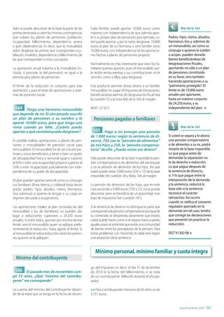 Sólo se puede descontar de la base la parte de las       Cada familiar puede aportar 10.000 euros como                    Más de la 164
primas destinada a cubrir las mismas contingencias       máximo, con independencia de que además apor-
que cubren los planes de pensiones (jubilación,          te a su propio plan de pensiones (por ejemplo, us-      Padres, hijos, nietos, abuelos,
incapacidad, fallecimiento, dependencia severa           ted puede aportar, y por lo tanto desgravar, 10.000     hermanos, tíos y sobrinos de
y gran dependencia). Es decir, que la mutualidad         euros al plan de su hermana, y otro familiar otros      un minusválido, así como su
debe desglosar las primas que correspondan a ju-         10.000 euros, con independencia de las aportacio-       cónyuge o quienes le tutelen
bilación, invalidez, dependencia y fallecimiento, de     nes hechas a planes de pensiones propios).              o acojan, pueden donarle
las que correspondan a otros conceptos.                                                                          bienes beneficiándose de
                                                         Normalmente es más interesante que sean los fa-         desgravaciones fiscales,
La aportación anual máxima a la mutualidad (in-          miliares quienes aportan, pues el minusválido sue-      aportando no sólo a un plan
cluida, si procede, la del promotor), es igual a la      le recibir rentas exentas y sus contribuciones no le    de pensiones constituido
prevista para planes de pensiones.                       servirán, como a ellos, para desgravar.                 en su favor, sino también
                                                                                                                 haciendo aportaciones a su
El límite de la reducción es conjunto para esta          Este producto permite donar dinero a un familiar        “patrimonio protegido”. El
aportación y para el resto de aportaciones a siste-      minusválido sin pagar el Impuesto de Donaciones,        límite es de 10.000 euros
mas de previsión social.                                 beneficiándose además de desgravación fiscal. Vea       anuales por aportante,
                                                         la cuestión 55 y la nota Más de la 164, al margen.      hasta un máximo conjunto
                                                                                                                 de 24.250 euros, y es
 164 Tengo una hermana minusválida                       AEAT 127.872                                            independiente del plan. n
que depende de mí. El año pasado suscribí
un plan de pensiones a su nombre y le                      pensiones pagadas a familiares
aporté 10.000 euros, para que tenga una
renta cuando yo falte. ¿Cuánto puedo                                                                                      Más de la 165
aportar y qué cantidad puedo desgravar?                   165 Pago a mi exmujer una pensión
                                                         de 1.000 euros; según la sentencia de di-               Si usted se separa y le abona
Es posible realizar aportaciones a planes de pen-        vorcio, 750 son la “pensión de alimentos”               una pensión compensatoria
siones o mutualidades de previsión social para           de mis hijos y 250, la “pensión compensa-               o de alimentos a su ex, podrá
minusválidos. El minusválido ha de ser a la vez par-     toria” de ella. ¿Puedo restar ese dinero?               restarla de la base imponible.
tícipe y único beneficiario, y tener o bien un grado                                                             Lo que pague antes de
de discapacidad física o sensorial igual o superior      Sólo puede descontar de la base imponible la pen-       demandar la separación no
al 65% o bien una incapacidad psíquica superior al       sión compensatoria o de alimentos del excónyuge         le da derecho a reducción.
33% o estar incapacitado judicialmente con inde-         y no la pensión de alimentos de los hijos. Así que      Lo que pague después de
pendencia de su grado de discapacidad.                   usted puede restar 3.000 euros (250 x 12) de la base    la sentencia de divorcio,
                                                         imponible. Ver cuestión 36 y Nota, 164, al margen.      sí. Y lo que pague entre la
Al plan pueden aportar, tanto él como su cónyuge,                                                                interposición de la demanda
sus familiares (línea directa o colateral hasta tercer   La pensión de alimentos de los hijos, que en este       y la sentencia, reducirá la
grado: padres, hijos, abuelos, nietos, hermanos,         caso asciende a 9.000 euros (750 x 12), no se puede     base sólo si la sentencia
tíos, sobrinos), o quienes le tengan a su cargo en       descontar, pero se beneficia de un porcentaje más       reconoce el carácter
régimen de tutela o acogimiento.                         bajo de impuestos (ver cuestión 181).                   retroactivo. Así ocurre
                                                                                                                 cuando se ratifica el convenio
Las aportaciones totales al plan (incluidas las del      Si la sentencia de divorcio no distingue la parte que   regulador aportado en la
minusválido y las de familiares) no pueden dar           corresponde a la pensión compensatoria (aunque de       demanda (en tal caso, tendrá
lugar a reducciones superiores a 24.250 euros            su contenido se desprenda claramente que existe),       que corregir las declaraciones
anuales. Si entre todos, aportan por encima de ese       usted puede hacer como si el reparto fuera a partes     que presentó sin practicar la
límite, será el minusválido quien se aplique prefe-      iguales, pues se entiende que existe una comunidad      reducción).
rentemente la reducción, hasta agotar el límite. Si      de bienes entre los perceptores de la pensión. Para
al minusválido le sobra reducción, serán los parien-     evitar problemas con Hacienda, lo ideal sería lograr    DGT V1302-06 n
tes quienes se la apliquen.                              una aclaración de la sentencia.


                                                            Mínimo personal, mínimo familiar y cuota íntegra
  Mínimo del contribuyente
                                                         go del impuesto, es decir, el día 31 de diciembre
 166 El pasado mes de noviembre cum-                     de 2010 (o la fecha del fallecimiento, si se trata
plí 75 años. ¿Qué “mínimo del contribu-                  de un contribuyente fallecido durante el año pa-
yente” me corresponde?                                   sado):

La cuantía del mínimo del contribuyente depen-           >> Para contribuyentes menores de 65 años, es de
de de la edad que se tenga en la fecha de deven-         5.151 euros.


                                                                                                                         Guía Fiscal Renta 2010   | 59 |
 