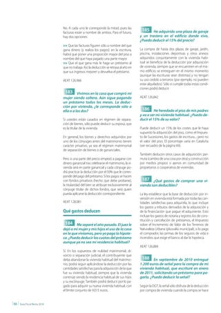 No. A cada uno le corresponde la mitad, pues las
                                  facturas están a nombre de ambos. Para el futuro,
                                                                                            185 He adquirido una plaza de garaje
                                  hay dos opciones:                                        y un trastero en el edificio donde vivo.
                                                                                           ¿Puedo deducir el 15% del precio?
                                  >> Que las facturas figuren sólo a nombre del que
                                  gana dinero (y realiza los pagos); en la escritura,      La compra de hasta dos plazas de garaje, jardín,
                                  habrá que poner una proporción mayor del piso a          piscina, instalaciones deportivas y otros anexos
                                  nombre del que haya pagado una parte mayor.              adquiridos conjuntamente con la vivienda habi-
                                  >> Que el que gana más le haga un préstamo al            tual se beneficia de la deducción por adquisición
                                  que no trabaja. Así, la deducción se retrasa al año en   de vivienda, siempre que se encuentren en el mis-
                                  que sus ingresos mejoren y devuelva el préstamo.         mo edificio, se entreguen en el mismo momento
                                                                                           (aunque las escrituras sean distintas) y no tengan
                                  AEAT 126.966                                             su uso cedido a terceros (por ejemplo, no pueden
                                                                                           estar alquilados). Sólo si cumple todas estas condi-
                                                                                           ciones podrá deducir.
                                   183 Vivimos en la casa que compró mi
                                  mujer siendo soltera. Aún sigue pagando                  AEAT 126.842
                                  un préstamo todos los meses. La deduc-
                                  ción por vivienda, ¿le corresponde sólo a
                                  ella o a los dos?                                         186 He heredado el piso de mis padres
                                                                                           y va a ser mi vivienda habitual. ¿Puedo de-
                                  Si ustedes están casados en régimen de separa-           ducir el 15% de su valor?
                                  ción de bienes, sólo puede deducir su esposa, que
                                  es la titular de la vivienda.                            Puede deducir un 15% de los costes que le haya
                                                                                           supuesto la adquisición del piso, como el Impues-
                                  En general, los bienes y derechos adquiridos por         to de Sucesiones, los gastos de escritura...; pero no
                                  uno de los cónyuges antes del matrimonio tienen          el valor del piso. El porcentaje varía en Cataluña
                                  carácter privativo, ya sea el régimen matrimonial        (ver recuadro de la página 69).
                                  de separación de bienes o de gananciales.
                                                                                           También deducen otros casos de adquisición: per-
                                  Pero si una parte del precio empezó a pagarse con        muta (cambio de una cosa por otra) y construcción
                                  dinero ganancial tras celebrarse el matrimonio, la vi-   por medios propios o ajenos en comunidad de
                                  vienda será en parte ganancial y cada cónyuge po-        propietarios o cooperativa de viviendas.
                                  drá practicar la deducción por el 50% que le corres-
                                  ponde del pago del préstamo. Si los pagos se hacen
                                  con fondos privativos (hecho que debe probarse),          187 ¿Qué gastos de comprar una vi-
                                  la titularidad del bien se atribuye exclusivamente al    vienda son deducibles?
                                  cónyuge titular de dichos fondos, que será quien
                                  pueda aplicarse la deducción correspondiente.            La ley establece que la base de deducción por in-
                                                                                           versión en vivienda está formada por todas las can-
                                  AEAT 128.081                                             tidades satisfechas para adquirirla, lo que incluye
                                                                                           los gastos y tributos derivados de la adquisición y
                                  Qué gastos deducen                                       de la financiación que pague el adquiriente. Esto
                                                                                           incluye los gastos de notaría y registro, los de cons-
                                                                                           titución y cancelación de préstamos, el Impuesto
                                   184 Me separé el año pasado. El juez le                 sobre el Incremento de Valor de los Terrenos de
                                  dejó a mi mujer y mis hijos el uso de la casa            Naturaleza Urbana (plusvalía municipal), si lo paga
                                  en la que vivíamos, pero yo pago la hipote-              el comprador, las primas de los seguros de vida e
                                  ca. ¿Puedo deducir las cuotas del préstamo               incendios que exige el banco al dar la hipoteca.
                                  aunque ya no sea mi residencia habitual?
                                                                                           AEAT 126.884
                                  Sí. En los supuestos de nulidad matrimonial, di-
                                  vorcio o separación judicial, el contribuyente que
                                  deba abandonar la vivienda habitual del matrimo-          188 En septiembre de 2010 entregué
                                  nio, podrá seguir aplicándose la deducción por las       1.200 euros de señal para la compra de mi
                                  cantidades satisfechas para la adquisición de la que     vivienda habitual, que escrituré en enero
                                  fue su vivienda habitual, siempre que la vivienda        de 2011, solicitando un préstamo para pa-
                                  continúe siendo la residencia habitual de sus hijos      garla. ¿Puedo deducir la señal?
                                  y su excónyuge. También podrá deducir por lo pa-
                                  gado para adquirir su nueva vivienda habitual, con       Según la DGT, la señal sólo disfruta de la deducción
                                  el límite conjunto de 9.015 euros.                       por compra de vivienda cuando la compra se hace


| 66 |   Guía Fiscal Renta 2010
 