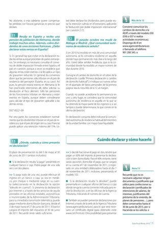 No obstante, si más adelante quiere compensar           ted debe declarar los dividendos, pero puede res-               Más de la 12
las pérdidas con futuras ganancias es preciso que       tar la retención sufrida en el extranjero, aplicando
declare.                                                la “deducción por doble imposición internacional”       Conviene comunicar los
                                                        (ver cuestión 217).                                     cambios de domicilio a la
                                                                                                                AEAT a través del modelo 030
  11    Resido en España y recibo una                                                                           (036 o 037 si realiza
pensión de jubilación de Alemania, donde                  12   El pasado octubre me mudé de                     actividades económicas).
trabajé muchos años. Además, cobro divi-                Málaga a Madrid. ¿Qué comunidad autó-                   Disponga de él en
dendos de unas acciones francesas. ¿Debo                noma de residencia señalo?                              www.agenciatributaria.es
declarar estas rentas en España?                                                                                o llamando al teléfono
                                                        Si en 2010 ha residido en más de una comunidad          901 200 345. n
Sí. En general hay que incluir en la declaración to-    autónoma, se le considera residente en aquella
das las rentas aunque procedan de países extranje-      donde haya permanecido más días a lo largo del
ros. Sin embargo, es necesario consultar el conve-      año. Usted debe señalar Andalucía, que es la co-
nio de doble imposición firmado entre España y el       munidad donde ha residido un mayor número de
país en cuestión, porque a veces se establece que       días durante 2010.
algunas rentas están exentas o se les aplica un tipo
de gravamen reducido. En general, los convenios         Consigne el cambio de domicilio en el sobre de la
dicen que las pensiones sólo tributan en el país de     declaración (casilla “Primera declaración o cambio
residencia del perceptor (España, en su caso). Así      de domicilio habitual”), e indique sus nuevas señas
pues, la pensión estaría exenta en Alemania (si le      en el apartado de datos personales de la primera
han practicado retenciones allí, debe solicitar su      página. Vea la nota Más de la 12, al margen.
devolución al fisco alemán). Sólo las pensiones
de los funcionarios tributan en Alemania y están        Cuando no puede acreditarse la permanencia en
exentas en España, aunque deben considerarse            uno u otro lugar, se considera que la comunidad
para calcular el tipo de gravamen aplicable a las       autónoma de residencia es aquella en la que se
demás rentas.                                           ha obtenido la mayor parte de los ingresos o, si así
                                                        tampoco puede determinarse, la que conste en la
DGT V0221-09                                            última declaración.

Por otra parte, los convenios establecen normal-        En declaración conjunta debe indicarse la comuni-
mente que los dividendos tributan en el país de re-     dad autónoma de residencia habitual del miembro
sidencia y que el país de origen (en su caso Francia)   de la unidad familiar con mayor base liquidable.
puede aplicar una retención máxima del 15%. Us-




  13                                                                                    Cuándo declarar y cómo hacerlo
        ¿Dónde, cuándo y cómo presento
mi declaración?

El plazo de presentación es del 3 de mayo al 30         >> Si decide fraccionar el pago en dos, tendrá que
de junio de 2011 (ambos incluidos).                     pagar un 60% del importe al presentar la declara-
                                                        ción o bien domiciliarlo. Para el 40% restante, tiene
n Si la declaración resulta “a pagar”, preséntela en    varias opciones: domiciliar el pago, que se cargará
cualquier banco o caja. Podrá pagar de una sola         en su cuenta el 7 de noviembre de 2011, o ingre-
vez o en dos plazos:                                    sarlo en una entidad colaboradora hasta el día 7                nota 13
                                                        de noviembre de 2011, inclusive, presentando el
>> Si paga todo de una vez, puede efectuar el           modelo 102.                                             Recuerde que no es
ingreso en un banco o caja, ya sea en metáli-                                                                   necesario adjuntar ningún
co, por cheque o mediante cargo en su cuen-             n Si la declaración resulta “a devolver”, puede         documento o justificante que
ta (seleccionando en la declaración la opción           presentarla en cualquier oficina del banco o caja       utilice para confeccionar su
“adeudo en cuenta”). Si presenta la declaración         donde tenga la cuenta corriente indicada para re-       declaración (certificados de
por Internet o a través de los servicios de ayuda       cibir la devolución, o en las oficinas de la Agencia    retenciones de salarios, de
prestados en las oficinas estatales, autonómicas        Tributaria, indicando el número de cuenta.              intereses, justificantes del
o muninicipales de la Administración Tributaria,                                                                préstamo de la vivienda, de
para su inmediata transmisión telemática, puede         n También se pueden presentar declaraciones por         planes de pensiones…), pero
pagar mediante domiciliación bancaria, desde el         Internet a través de la web de la Agencia Tributaria    debe conservarlos hasta el
3 de mayo hasta el 27 de junio de 2011. El banco        (www.agenciatributaria.es) para lo que será nece-       30 de junio de 2015, por si
cargará el importe del impuesto el 30 de junio          sario un certificado digital (para obtenerlo visite     Hacienda se los solicita. n
de 2011. Recuerde tener saldo suficiente.               www.cert.fnmt.es). Otra posibilidad para presentar


                                                                                                                        Guía Fiscal Renta 2010   |7|
 