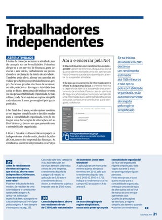 Trabalhadores
independentes
 abrir aTividade                                                                                            Se só iniciou
❯ Antes de começar a exercer a atividade, tem       Abrir e encerrar pela Net                               atividade em 2011,
de cumprir várias formalidades. Primeiro,
dirigir-se a um serviço de finanças, para de-
                                                    ■ os contribuintes com rendimentos da cate-             declarou
                                                    goria B não têm de informar a Segurança Social
clarar o seu início, verbalmente ou preen-          quando abrem atividade junto dos serviços do            um rendimento
chendo a declaração de início de atividade.         fisco. O mesmo sucede para quem quer cance-             estimado
Também pode abrir, alterar ou cancelar ati-         lar ou suspender atividade.
vidade pela Net (www.portaldasfinancas.gov.                                                                 até 150 mil euros
                                                    ■ Graças ao cruzamento de informação entre
pt). Para isso, precisa da chave de acesso e,
                                                    o fisco e a Segurança Social, o primeiro informa
                                                                                                            e não optou
no sítio, selecionar: Entregar > Atividade (ver     o segundo da abertura, suspensão ou cance-              pela contabilidade
caixa ao lado). Tem ainda de indicar se opta        lamento de atividade. Porém, caso os serviços
ou não pela contabilidade organizada. Se não        da Segurança Social precisem, por exemplo, de
                                                                                                            organizada, está
o fizer, pode ficar sujeito ao regime simplifi-     uma informação que a administração fiscal não           automaticamente
cado durante 3 anos, prorrogável por iguais         possa dar, contactam o contribuinte, que é obri-
                                                    gado a colaborar.                                       abrangido
períodos.
                                                                                                            pelo regime
❯ No final dos 3 anos, se não quiser continu-                                                               simplificado
ar no regime simplificado e decidir mudar
para a contabilidade organizada, tem de en-
tregar uma declaração de alterações até ao
final de março do ano em que pretende usar
a contabilidade organizada.

❯ Com o fim dos recibos verdes em papel, os                www.portaldasfinancas.gov.pt
independentes têm de emitir, desde 1 de julho              Pode abrir, alterar ou cancelar atividade
                                                           no portal das finanças
de 2011, um recibo no portal das finanças. As
entidades a quem foram prestados os serviços




                                 Caso não opte pela categoria     de ilustrador. Como serei            contabilidade organizada?
29                               A ou as prestações de            tributado?                           Se ficar abrangido pelo
Além de rendimentos              serviços tenham sido feitas      A aplicação de um montante           regime simplificado, este
de outras categorias,            a mais de uma empresa,           mínimo sujeito a imposto             vigora durante 3 anos
que não a A, obtive como         o rendimento líquido da          terminou em 2010, pelo que           e é prorrogável por iguais
independente 3000 euros.         categoria B resulta da           o rendimento líquido será            períodos.
Como será tributado              aplicação de 0,70 sobre          de € 2450 (€ 3500 × 0,70) .          Findo este prazo, e caso
este valor?                      o rendimento bruto.              indique o rendimento total no        queira mudar para a
Pode ser tributado de dois       Assim, o rendimento sujeito a    campo 403 do quadro 4A do            contabilidade organizada,
modos. Se resultar de uma        imposto será de 2100 euros.      anexo B.                             entregue uma declaração
só entidade e o contribuinte                                                                           de alterações até ao final
optar pela categoria A,                                                                                de março do ano em que
aplica-se a dedução                                                                                    a pretende usar.
específica desta categoria no     30                               31                                  Quanto às prestações
cálculo do imposto (ver Optar    Como independente, obtive        Se ficar abrangido pelo              de serviços, o regime
pela categoria A nem sempre      um rendimento bruto              regime simplificado,                 simplificado termina quando:
é vantajoso, na pág. 25).        de € 3500 pelo meu trabalho      nunca mais posso optar pela          J obtiver um rendimento         >>
                                                                                                                                 Guia Fiscal 2011   21
 