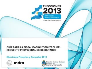 Elecciones Primarias y Generales 2013
GUÍA PARA LA FISCALIZACIÓN Y CONTROL DEL
RECUENTO PROVISIONAL DE RESULTADOS
 