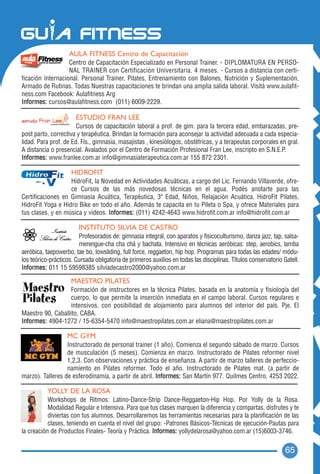 AULA FITNESS Centro de Capacitación
                   Centro de Capacitación Especializado en Personal Trainer. - DIPLOMATURA EN PERSO-
                   NAL TRAINER con Certificación Universitaria. 4 meses. - Cursos a distancia con certi-
ficación Internacional. Personal Trainer, Pilates, Entrenamiento con Balones, Nutrición y Suplementación,
Armado de Rutinas. Todas Nuestras capacitaciones te brindan una amplia salida laboral. Visitá www.aulafit-
ness.com Facebook: Aulafitness Arg
Informes: cursos@aulafitness.com (011) 6009-2229.

                       ESTUDIO FRAN LEE
                       Cursos de capacitación laboral a prof. de gim. para la tercera edad, embarazadas, pre-
post parto, correctiva y terapéutica. Brindan la formación para aconsejar la actividad adecuada a cada especia-
lidad. Para prof. de Ed. Fís., gimnasia, masajistas , kinesiólogos, obstétricas, y a terapeutas corporales en gral.
A distancia o presencial. Avalados por el Centro de Formación Profesional Fran Lee, inscripto en S.N.E.P.
Informes: www.franlee.com.ar info@gimnasiaterapeutica.com.ar 155 872 2301.

                     HIDROFIT
                   HidroFit, la Novedad en Actividades Acuáticas, a cargo del Lic. Fernando Villaverde, ofre-
                   ce Cursos de las más novedosas técnicas en el agua. Podés anotarte para las
Certificaciones en Gimnasia Acuática, Terapéutica, 3ª Edad, Niños, Relajación Acuática, HidroFit Pilates,
HidroFit Yoga e Hidro Bike en todo el año. Además te capacita en tu Pileta o Spa, y ofrece Materiales para
tus clases, y en música y videos. Informes: (011) 4242-4643 www.hidrofit.com.ar info@hidrofit.com.ar

                        INSTITUTO SILVIA DE CASTRO
                        Profesorados de: gimnasia integral, con aparatos y fisicoculturismo, danza jazz, tap, salsa-
                        merengue-cha cha chá y bachata. Intensivo en técnicas aeróbicas: step, aerobics, lamba
aeróbica, taepowerbo, tae bo, lowsliding, full force, reggaeton, hip hop. Programas para todas las edades/ módu-
los teórico-prácticos. Cursada obligatoria de primeros auxilios en todas las disciplinas. Títulos conservatorio Gatell.
Informes: 011 15 59598385 silviadecastro2000@yahoo.com.ar

                     MAESTRO PILATES
                   Formación de instructores en la técnica Pilates, basada en la anatomía y fisiología del
                   cuerpo, lo que permite la inserción inmediata en el campo laboral. Cursos regulares e
                   intensivos, con posibilidad de alojamiento para alumnos del interior del país. Pje. El
Maestro 90, Caballito, CABA.
Informes: 4904-1272 / 15-6354-5470 info@maestropilates.com.ar eliana@maestropilates.com.ar

                   MC GYM
                  Instructorado de personal trainer (1 año). Comienza el segundo sábado de marzo. Cursos
                  de musculación (5 meses). Comienza en marzo. Instructorado de Pilates reformer nivel
                  1,2,3. Con observaciones y práctica de enseñanza. A partir de marzo talleres de perfeccio-
                  namiento en Pilates reformer. Todo el año. Instructorado de Pilates mat. (a partir de
marzo). Talleres de esferodinamia, a partir de abril. Informes: San Martín 977. Quilmes Centro. 4253 2022.

           YOLLY DE LA ROSA
           Workshops de Ritmos: Latino-Dance-Strip Dance-Reggaeton-Hip Hop. Por Yolly de la Rosa.
           Modalidad Regular e Intensiva. Para que tus clases marquen la diferencia y compartas, disfrutes y te
           diviertas con tus alumnos. Desarrollaremos las herramientas necesarias para la planificación de las
           clases, teniendo en cuenta el nivel del grupo: -Patrones Básicos-Técnicas de ejecución-Pautas para
la creación de Productos Finales- Teoría y Práctica. Informes: yollydelarosa@yahoo.com.ar (15)6003-3746.

                                                                                                                 65
 