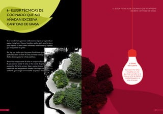 6 - ELEGIR TéCNICAS DE COCINADO QUE NO AñADAN
6 - ELEGIR TéCNICAS DE                                                                         ExCESIvA CANTIDAD DE GRASA.

COCINADO QUE NO
AñADAN ExCESIvA
CANTIDAD DE GRASA.



En el menú diario, priorizar elaboraciones ligeras a la plancha, al
vapor, al papillot, al horno, hervidos, asados, grill, parrilla, etc. y
para mejorar el sabor, añadir diferentes condimentos y especias
que enriquezcan los platos.

No hay que olvidar que hay grasas beneficiosas para la salud en
productos como el aceite de oliva, los frutos secos y los pescados.
Deben formar parte de la dieta cotidiana.

Para aliñar, escoger aceite de oliva en cualquiera de sus variedades.
Y para cocinar aceite de oliva o bien aceite de girasol con alto                            A TENER
contenido de ácido oleico. Estos aceites tienen una elevada                                EN CUENTA
estabilidad con temperaturas elevadas, una mayor resistencia a la
                                                                                       Incorporar las salsas
oxidación y una mayor conservación respecto a otros aceites.
                                                                                        a los platos una vez
                                                                                      que están servidos en la
                                                                                      mesa, así sólo se añade la
                                                                                       cantidad deseada y se
                                                                                          evita el exceso.




16                                                                                                                      17
 