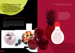 5 - LA FRUTA FRESCA DEBE SER EL POSTRE hABITUAL Y LOS
5 - LA FRUTA FRESCA DEBE                                                               POSTRES LÁCTEOS DE vEz EN CUANDO.

SER EL POSTRE hABITUAL
Y LOS POSTRES LÁCTEOS
DE vEz EN CUANDO.
                                                                                           Las frutas contienen alrededor
                                                                                           del 75-90% de agua lo que ayuda a
                                                                                           mantenernos hidratados. La fructosa,
                                                                                           sacarosa o glucosa son los azúcares
                                                                                           predominantes y dan el sabor dulce
Priorizar la fruta fresca como postre habitual en lugar de dulces                          característico de la fruta madura,
y pasteles.                                                                                sin aportar muchas calorías.

De las raciones diarias, es recomendable que una sea un cítrico por
su elevado contenido en vitamina C. La vitamina C es importante
para evitar el desarrollo de acciones antiinfecciosas, potenciar la
absorción de hierro, mejorar la regeneración de los tejidos, de
los huesos y de las heridas y además, ayuda al mantenimiento
saludable de la piel.



                                                                                  A TENER EN
                                                                                    CUENTA

                                                                                 Las frutas contienen
                                                                                entre otras sustancias
                                                                               vitamina C, vitamina E,
                                                                              vitaminas del grupo B y
                                                                          carotenoides. Los carotenoides
                                                                          juegan un papel importante en
                                                                            el mecanismo de la visión y
                                                                             salud en general y dan el
                                                                               color intenso presente
                                                                                 en muchas frutas y
                                                                                       verduras.




14                                                                                                                                15
 