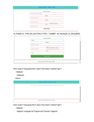 AL PASAR EL TYPE DEL BUTTON A TYPE = “SUBMIT” SE VISUALIZA EL REQUIRED
<form action="respuesta.html" class="formulario" method="get">
<fieldset>
</fieldset>
</form>
<form action="respuesta.html" class="formulario" method="get">
<fieldset>
<legend> Lenguaje de Programción Favorito </legend>
 