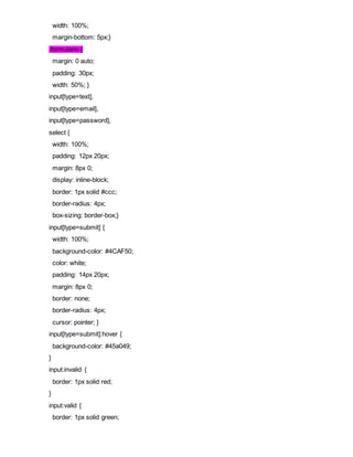 width: 100%;
margin-bottom: 5px;}
.formulario {
margin: 0 auto;
padding: 30px;
width: 50%; }
input[type=text],
input[type=email],
input[type=password],
select {
width: 100%;
padding: 12px 20px;
margin: 8px 0;
display: inline-block;
border: 1px solid #ccc;
border-radius: 4px;
box-sizing: border-box;}
input[type=submit] {
width: 100%;
background-color: #4CAF50;
color: white;
padding: 14px 20px;
margin: 8px 0;
border: none;
border-radius: 4px;
cursor: pointer; }
input[type=submit]:hover {
background-color: #45a049;
}
input:invalid {
border: 1px solid red;
}
input:valid {
border: 1px solid green;
 