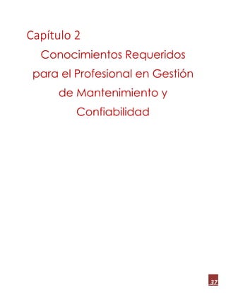 37
Capítulo 2
Conocimientos Requeridos
para el Profesional en Gestión
de Mantenimiento y
Confiabilidad
 