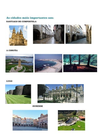 As cidades máis importantes son:
SANTIAGO DE COMPOSTELA
A CORUÑA
LUGO
OURENSE
 