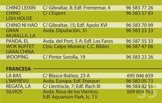 CHINO LEIXIN   C/ Gibraltar, 8; Edf. Frentemar, 4    96 583 77 26
CHINO          C/ L'Esport                           96 583 57 83
LISH HOUSE
CHINO NI HAO   C/ Gibraltar, 15; Edf. Apolo XVI      96 583 70 99
GRAN           Avda. Diputación, 31                  96 583 23 33
MURALLA, LA
PANDA, EL      Avda. del Port, 5 A; Edf. Los Faros   96 587 55 33
WOK BUFFET     Ctra. Calpe-Moraira; C.C. Biblos      96 587 47 06
GRAN CHINA
WOOPING        C/ Pintor Sorolla, 19                 96 583 23 26

FRANCESA
LÀ BAS         C/ Blasco Ibáñez, 23 A                695 046 659
L'IMPRÉVU      Avda. Europa; Edf. Etxezuri           96 583 05 73

                                                         35
REGATA, LA     C/ Llentiscle, 7; Edf. Ifach III      96 583 32 51
SILVIOS        Avda. Rosa de los Vientos;            609 604 763
               Edf. Aquarium Park, lc. 13
 