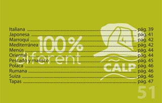 Italiana ...................................................................................................... pág. 39
Japonesa .................................................................................................. pág. 41
Marroquí ................................................................................................... pág. 42
Mediterránea .......................................................................................... pág. 42
Menús ........................................................................................................ pág. 44
Oriental ..................................................................................................... pág. 44
Pescado y marisco ................................................................................ pág. 45
Polaca ........................................................................................................ pág. 46
Rumana ..................................................................................................... pág. 46
Suiza ........................................................................................................... pág. 46
Tapas .......................................................................................................... pág. 47

                                                                                                          51
 
