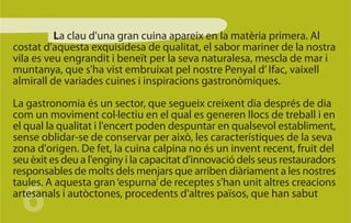 La clau d'una gran cuina apareix en la matèria primera. Al
costat d'aquesta exquisidesa de qualitat, el sabor mariner de la nostra
vila es veu engrandit i beneït per la seva naturalesa, mescla de mar i
muntanya, que s'ha vist embruixat pel nostre Penyal d’ Ifac, vaixell
almirall de variades cuines i inspiracions gastronòmiques.

La gastronomia és un sector, que segueix creixent dia després de dia
com un moviment col·lectiu en el qual es generen llocs de treball i en
el qual la qualitat i l'encert poden despuntar en qualsevol establiment,
sense oblidar-se de conservar per això, les característiques de la seva
zona d'origen. De fet, la cuina calpina no és un invent recent, fruit del
seu èxit es deu a l'enginy i la capacitat d'innovació dels seus restauradors
responsables de molts dels menjars que arriben diàriament a les nostres


  6
taules. A aquesta gran ‘espurna’ de receptes s'han unit altres creacions
artesanals i autòctones, procedents d'altres països, que han sabut
 