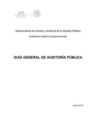 Subsecretaría de Control y Auditoría de la Gestión Pública
Unidad de Auditoría Gubernamental
GUÍA GENERAL DE AUDITORÍA PÚBLICA
Marzo 2018
 