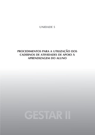 GESTAR II
UNIDADE 5
PROCEDIMENTOS PARA A UTILIZAÇÃO DOS
CADERNOS DE ATIVIDADES DE APOIO À
APRENDIZAGEM DO ALUNO
 