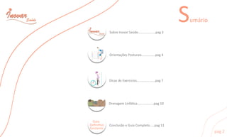 DrenagemLinfáca..................pag10
Guia
Deﬁnivo
Gestante
DicasdeExercicios....................pag7
ConclusãoeGuiaCompleto.....pag11
SobreInovarSaúde...................pag3
OrientaçõesPosturais...............pag4
Sumário
pag2
 
