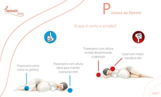 PosturaaoDormir
Oqueécertoeerrado?
Travesseiroextra
entreosjoelhos
Travesseirocomaltura
idealparamanter
opescoçoreto
Travesseirocomaltura
erradadesalinhando
opescoço
Localcommaior
tensãoedor
pag5
 