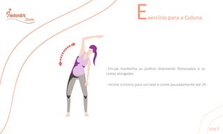 ExercícioparaaColuna
-Empé,mantenhaosjoelhoslevementeﬂexionadoseas
costasalongadas.
-Inclineotroncoparaumladoecontepausadamenteaté20.
pag9
 