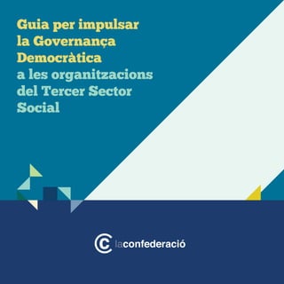 1
Guia per impulsar
la Governança
Democràtica
a les organitzacions
del Tercer Sector
Social
 