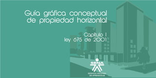 Guia grafica conceptual
de propiedad horizontal
Capitulo I
ley 675 de 2001
 