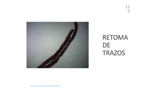 RETOMA
DE
TRAZOS
M.C. MARIA DEL REFUGIO HERNANDEZ REYNOSO
11
2
 