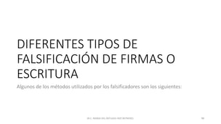DIFERENTES TIPOS DE
FALSIFICACIÓN DE FIRMAS O
ESCRITURA
Algunos de los métodos utilizados por los falsificadores son los siguientes:
M.C. MARIA DEL REFUGIO HDZ REYNOSO. 98
 