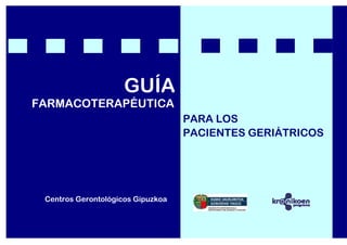 GUÍA GUÍA
FARMACOTERAPÉUTICA
FARMA
Centros Gerontológicos Gipuzkoa
PARA LOS
PACIENTES GERIÁTRICOS
 