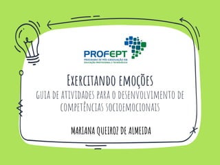 Exercitando emoções
guia de atividades para o desenvolvimento de
competências socioemocionais
MARIANA QUEIROZ DE ALMEIDA
 