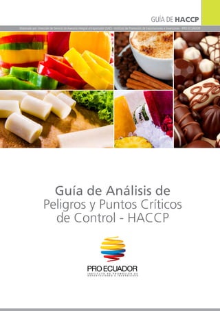 Guía de Análisis de
Peligros y Puntos Críticos
de Control - HACCP
GUÍA DE HACCP
Elaborado por: Dirección de Servicio de Asesoría Integral al Exportador (SAE) - Instituto de Promoción de Exportaciones e Inversiones - PRO ECUADOR
 