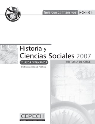 Guía Cursos Intensivos HCH - 01




Historia y
Ciencias Sociales 2007
CURSOS INTENSIVOS                    HISTORIA DE CHILE
Institucionalidad Política
 