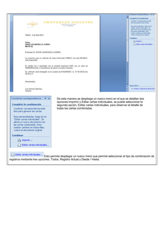 Esto permite desplegar un nuevo menú que permite seleccionar el tipo de combinación de
registros mediante tres opciones, Todos, Registro Actual y Desde / Hasta.
De esta manera se despliega un nuevo menú en el que se detallan dos
opciones Imprimir y Editar cartas individuales, se puede seleccionar la
segunda opción, Editar cartas individuales, para observar el detalle de
todas las cartas combinadas.
 