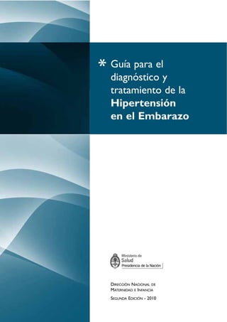 * Guía para ely
diagnóstico
tratamiento de la
Hipertensión
en el Embarazo

DIRECCIÓN NACIONAL DE
MATERNIDAD E INFANCIA
SEGUNDA EDICIÓN - 2010

 