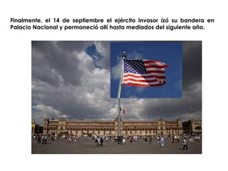 Finalmente, el 14 de septiembre el ejército invasor izó su bandera en 
Palacio Nacional y permaneció allí hasta mediados del siguiente año. 
 